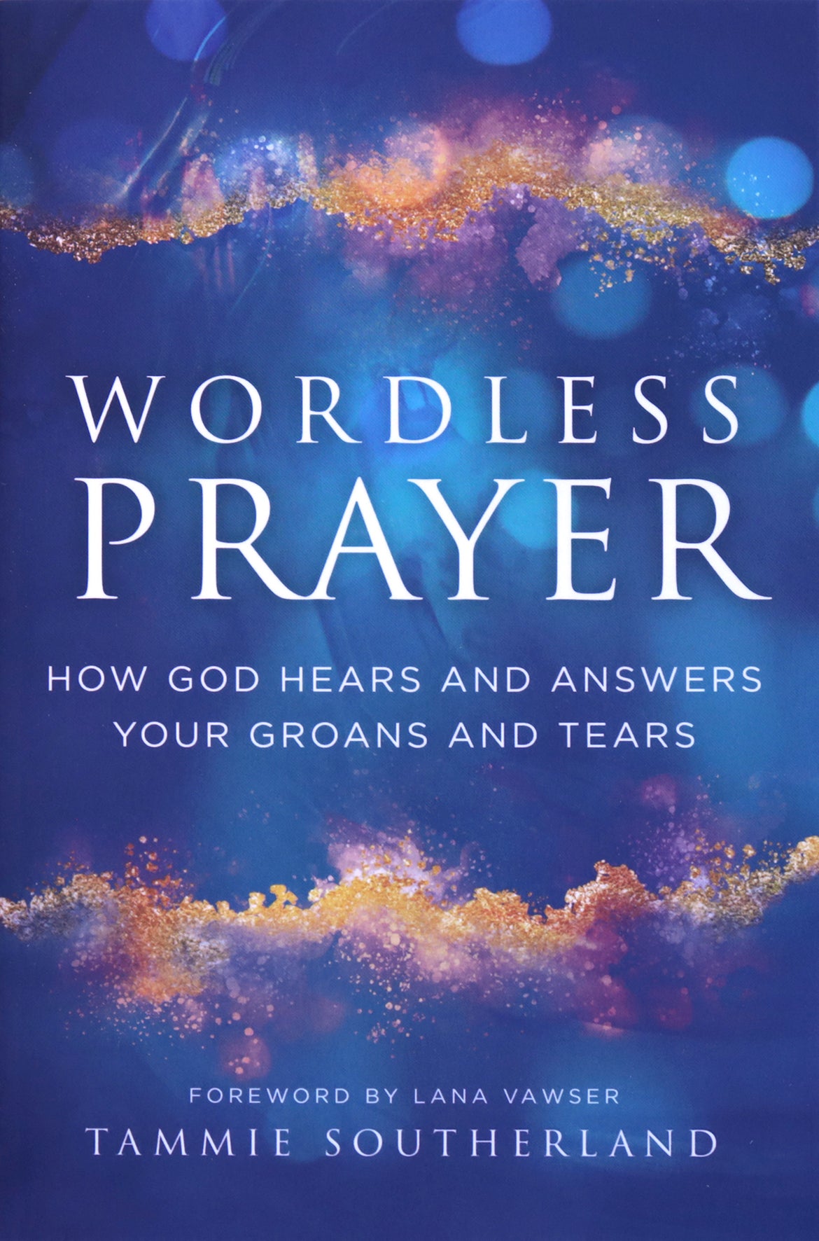 Wordless Prayer: How God Hears and Answers Your Groans and Tears