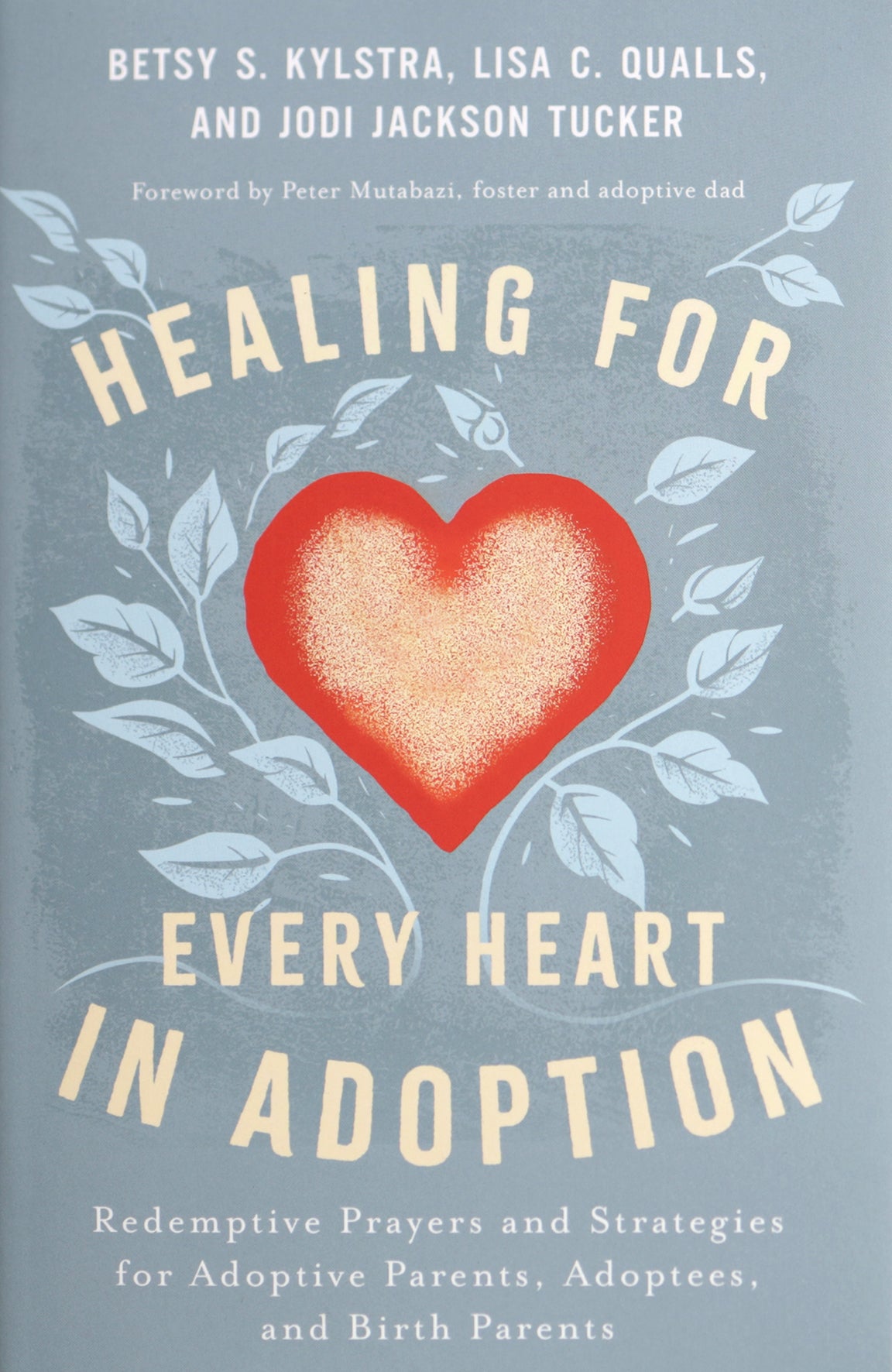 Healing for Every Heart in Adoption: Redemptive Prayers and Strategies for Adoptive Parents, Adoptees, and Birth Parents