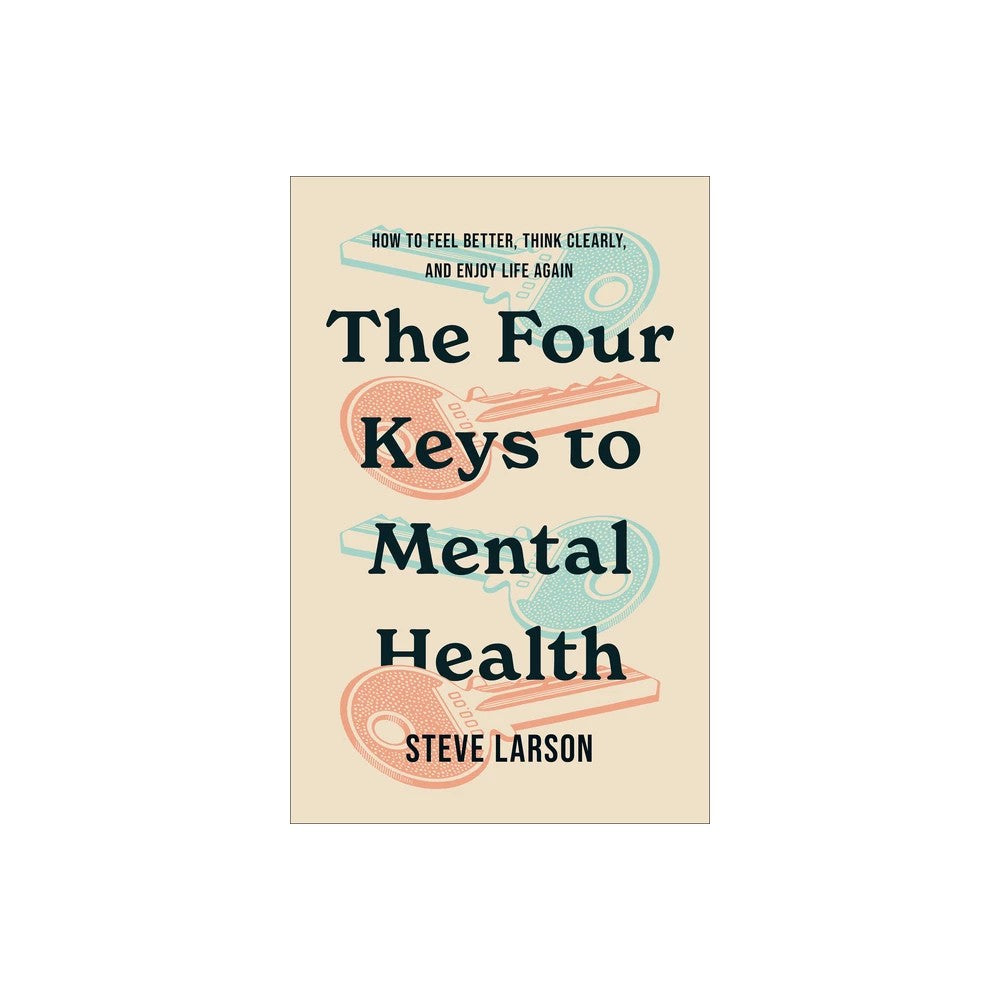 The Four Keys to Mental Health: How to Feel Better, Think Clearly, and Enjoy Life Again