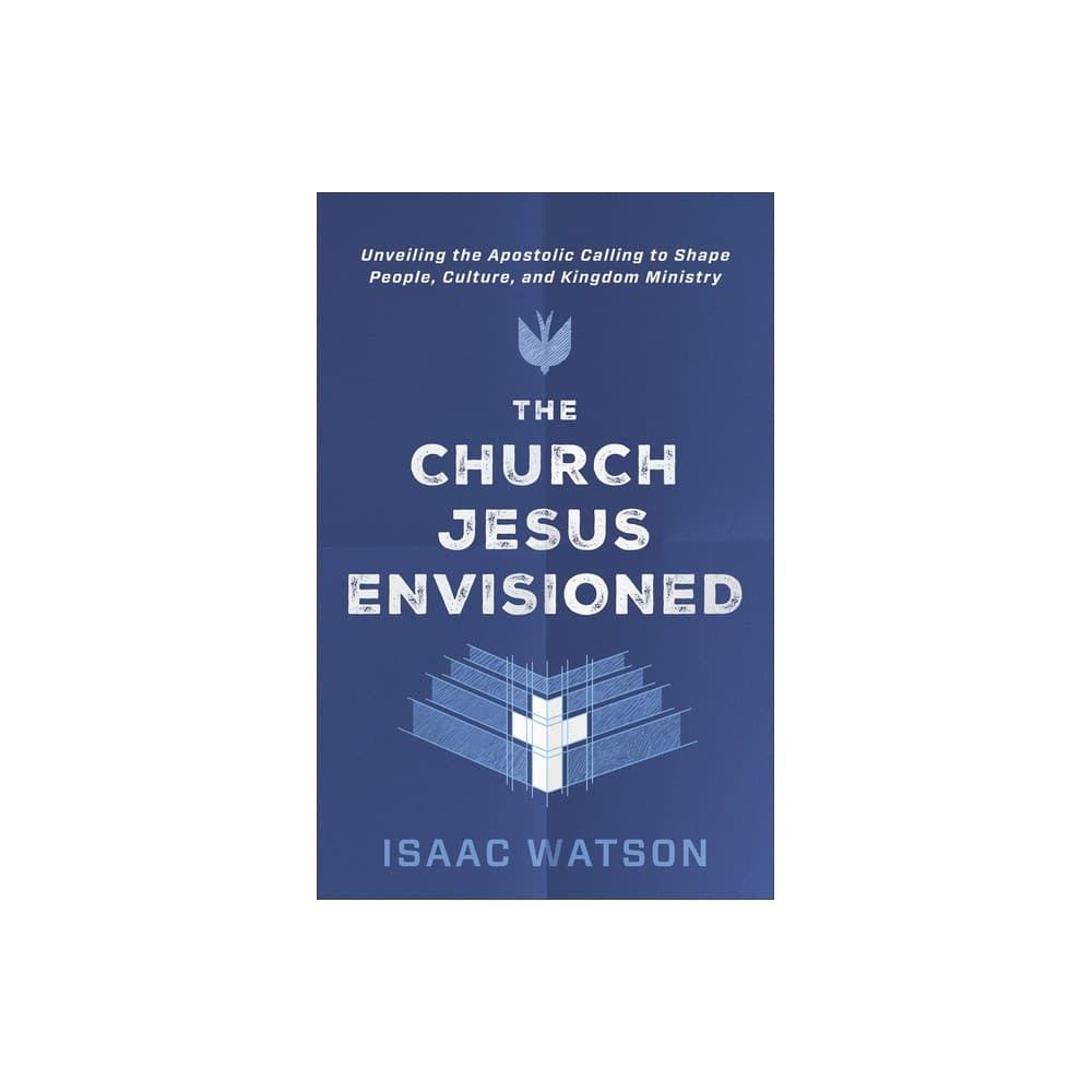 The Church Jesus Envisioned: Unveiling the Apostolic Calling to Shape People, Culture, and Kingdom Ministry