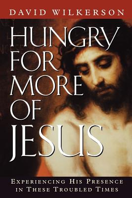 Hungry For More of Jesus: Experiencing His Presence in These Troubled Times