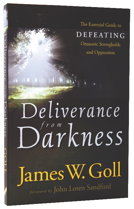 Deliverance From Darkness: The Essential Guide to Defeating Demonic Strongholds and Oppression