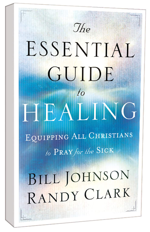 The Essential Guide to Healing: Equipping All Christians to Pray For the Sick