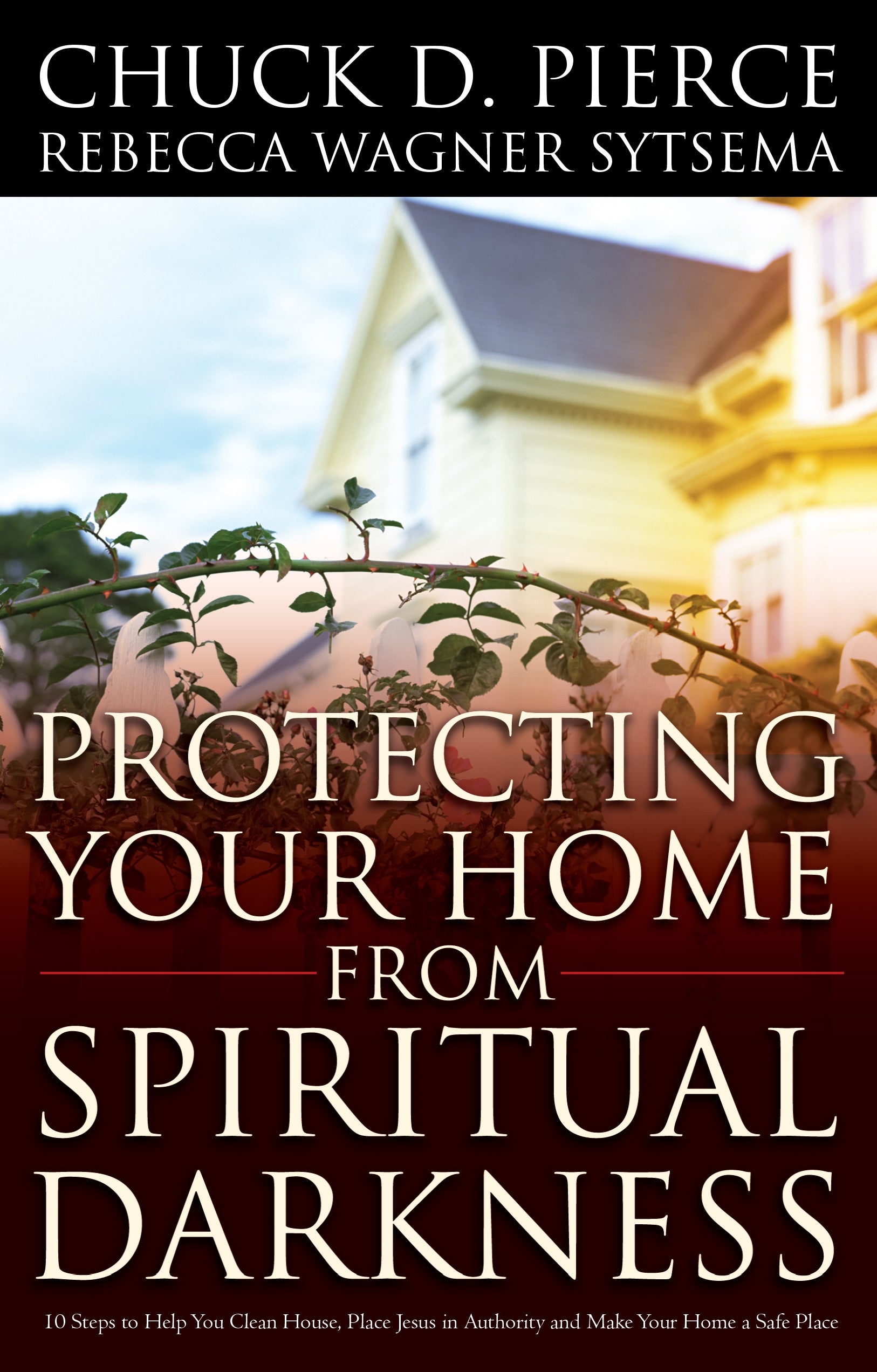 Protecting Your Home From Spiritual Darkness: 10 Steps to Help You Clean House, Place Jesus in Authority and Make Your Home a Safe Place