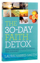 The 30-Day Faith Detox: Renew Your Mind, Cleanse Your Body, Heal Your Spirit