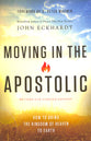 Moving in the Apostolic: How to Bring the Kingdom of Heaven to Earth