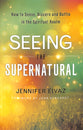 Seeing the Supernatural: How to Sense, Discern and Battle in the Spiritual Realm