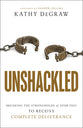 Unshackled: Breaking the Strongholds of Your Past to Receive Complete Deliverance