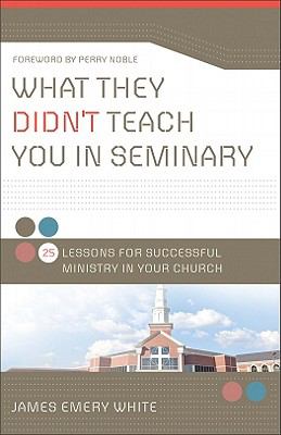 What They Didn't Teach You in Seminary: 25 Lessons For Successful Ministy in Your Church