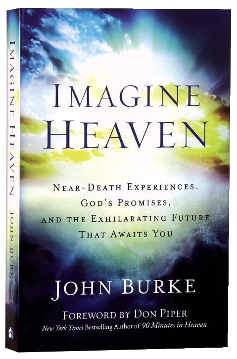 Imagine Heaven: Near-Death Experiences, God's Promises, and the Exhilarating Future That Awaits You