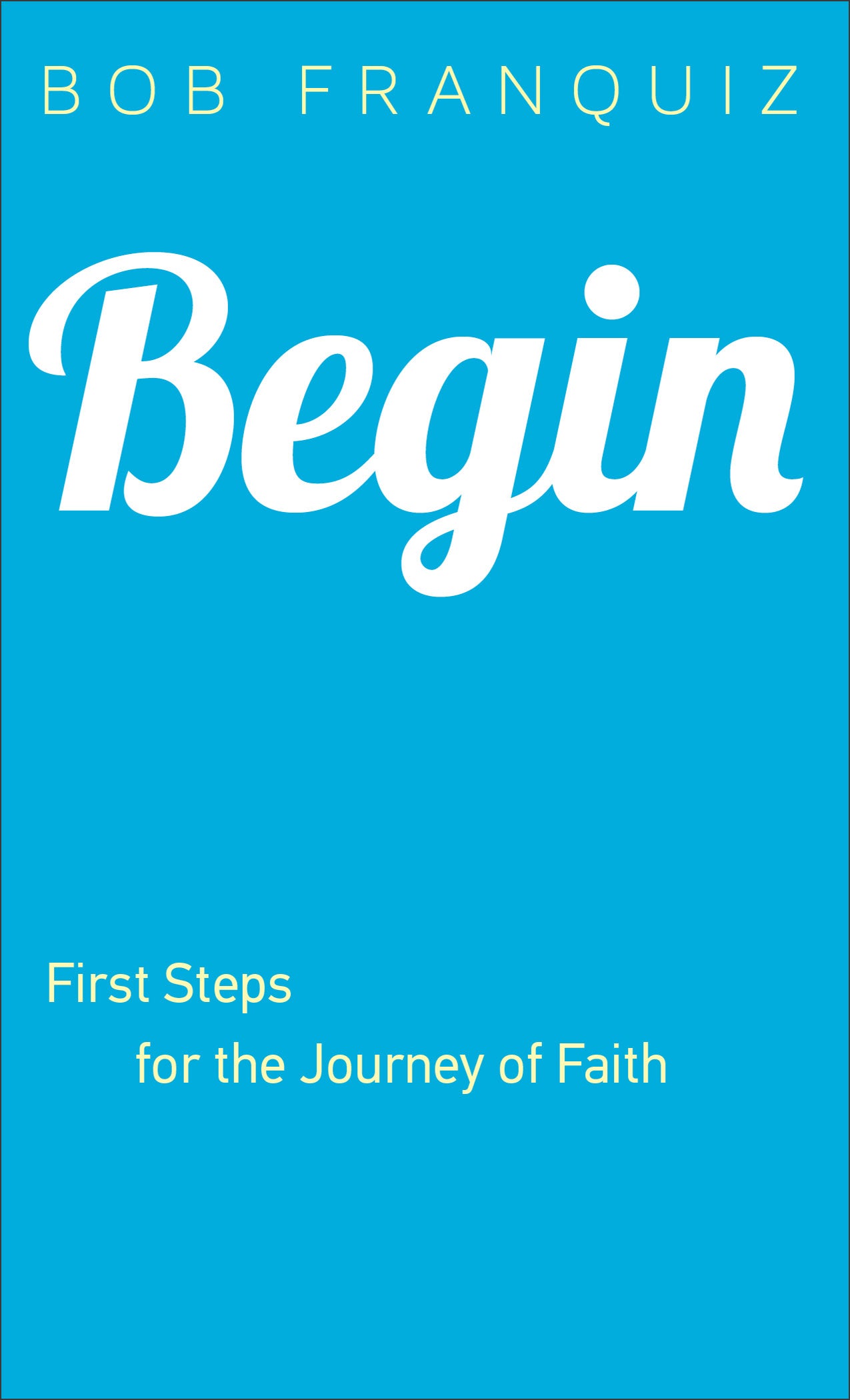 Begin: First Steps For the Journey of Faith