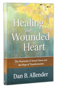 Healing the Wounded Heart: The Heartache of Sexual Abuse and the Hope of Transformation