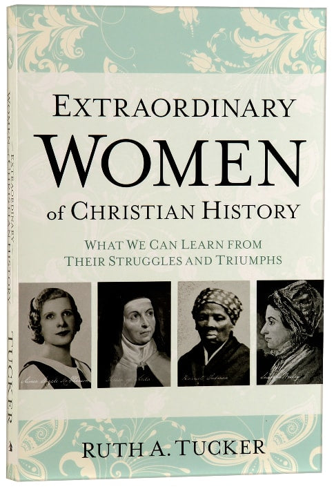 Extraordinary Women of Christian History: What We Can Learn From Their Struggles and Triumphs