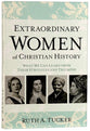 Extraordinary Women of Christian History: What We Can Learn From Their Struggles and Triumphs