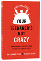 Your Teenager is Not Crazy: Understanding Your Teen's Brain Can Make You a Better Parent