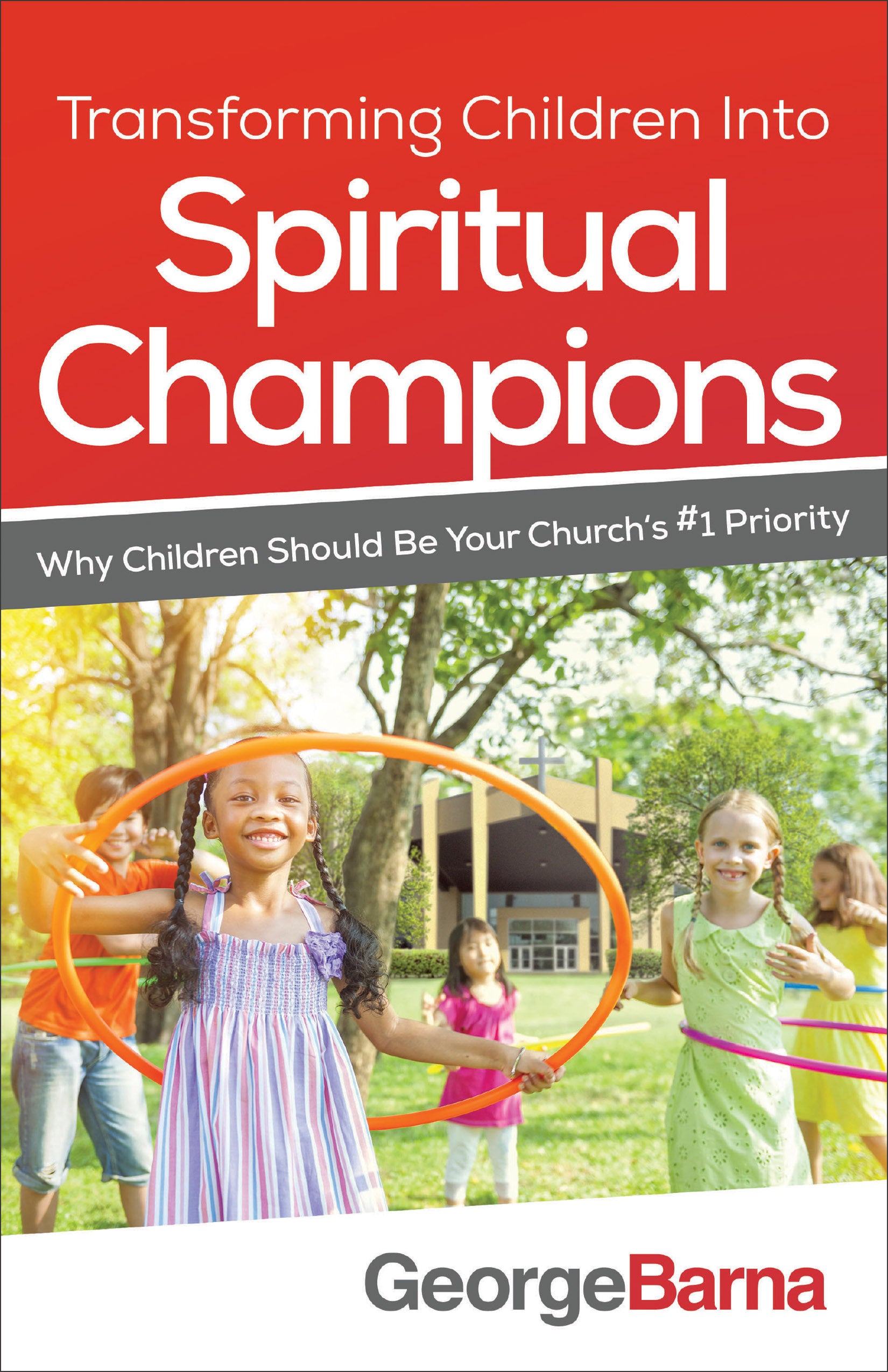 Transforming Children Into Spiritual Champions: Why Children Should Be Your Church's #1 Priority