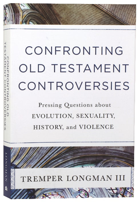 Confronting Old Testament Controversies: Pressing Questions About Evolution, Sexuality, History, and Violence