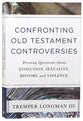 Confronting Old Testament Controversies: Pressing Questions About Evolution, Sexuality, History, and Violence