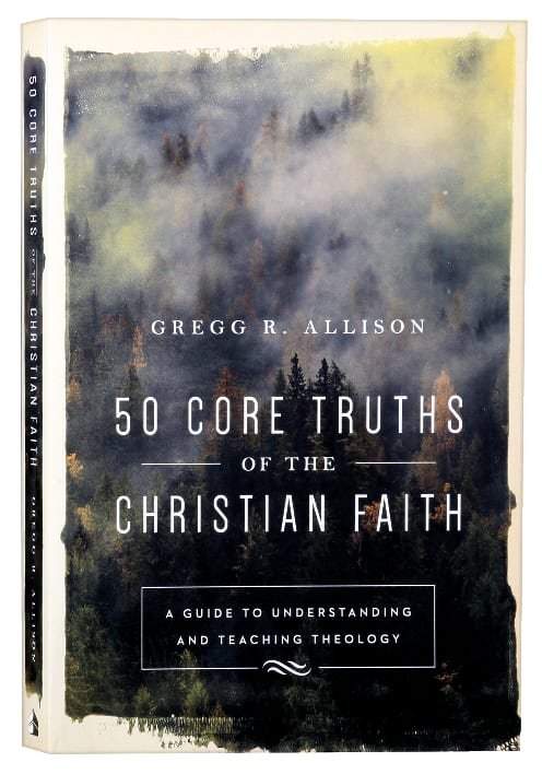 50 Core Truths of the Christian Faith: A Guide to Understanding and Teaching Theology