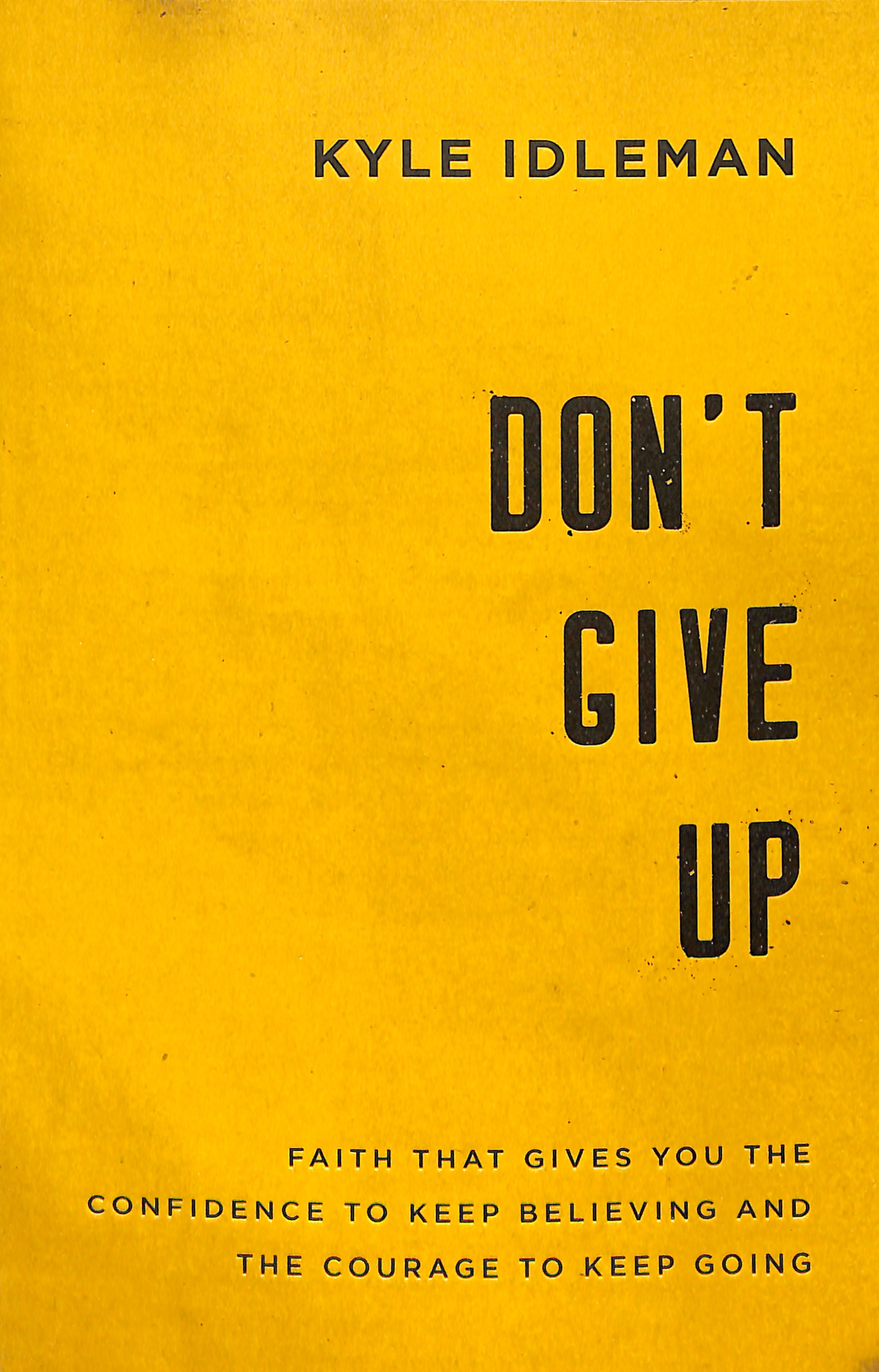Don't Give Up: Faith That Gives You the Confidence to Keep Believing and the Courage to Keep Going