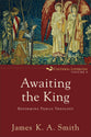 Awaiting the King: Reforming Public Theology (#03 in Cultural Liturgies Series)