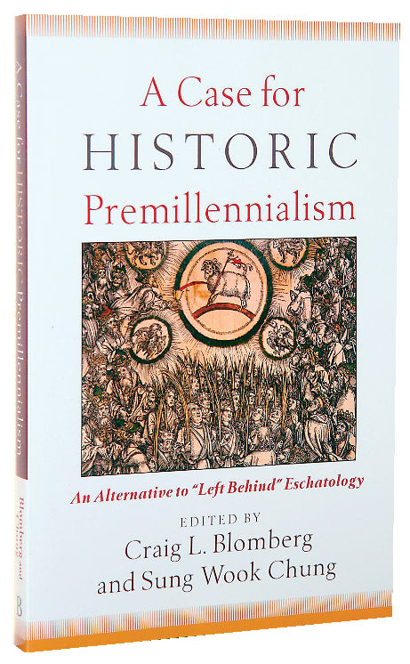 A Case For Historic Premillennialism: An Alternative to "Left Behind" Eschatology