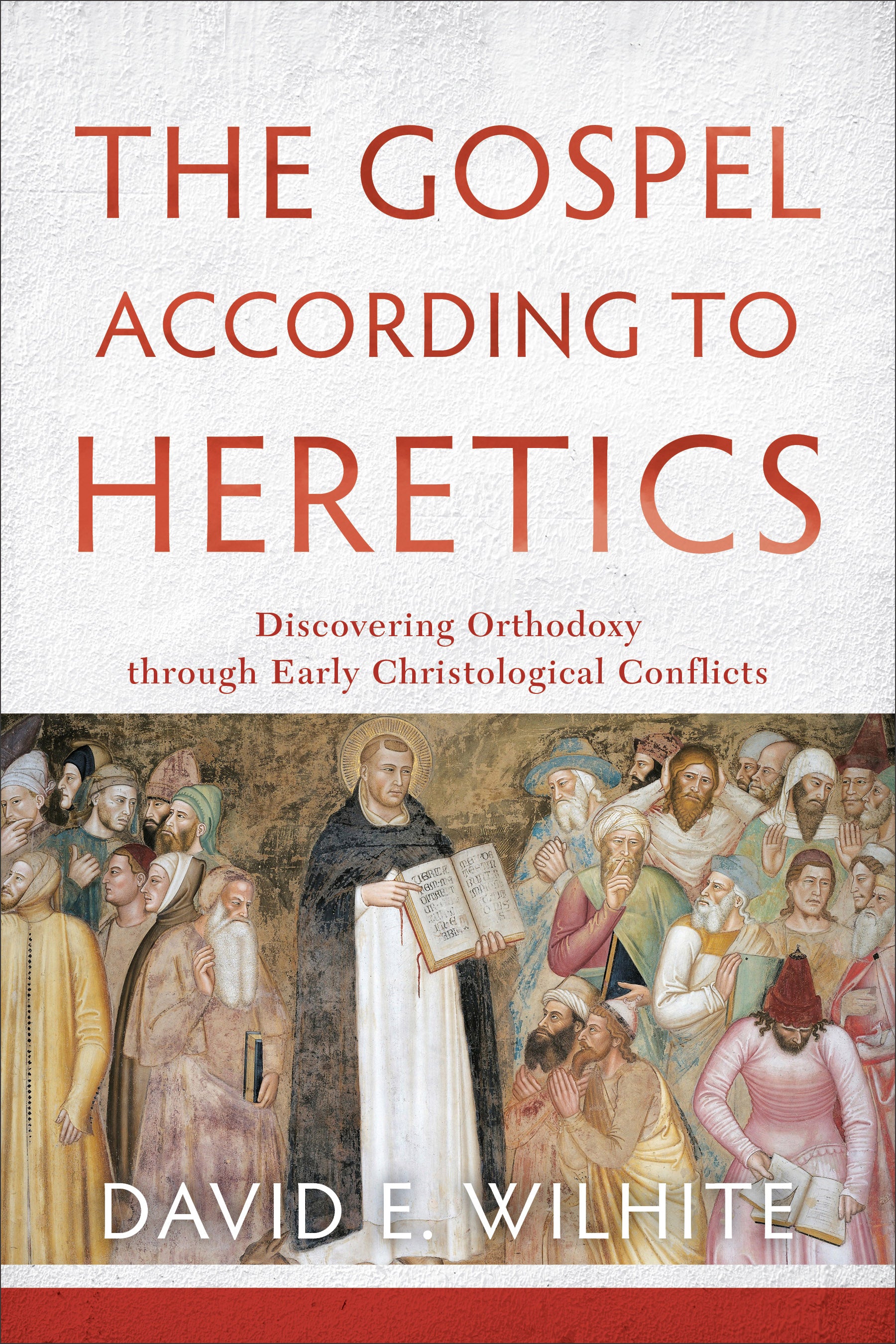 The Gospel According to Heretics: Discovering Orthodoxy Through Early Christological Conflicts