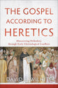 The Gospel According to Heretics: Discovering Orthodoxy Through Early Christological Conflicts