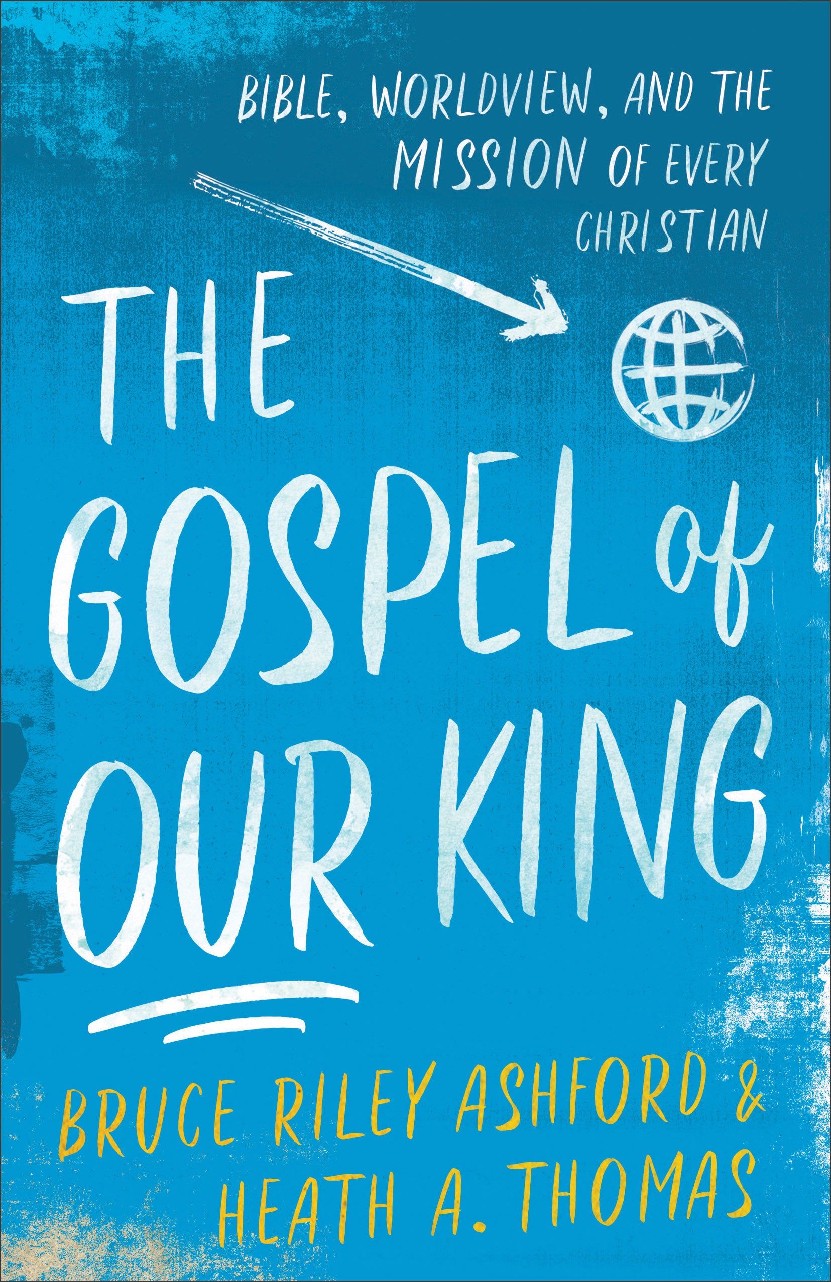 The Gospel of Our King: Bible, Worldview, and the Mission of Every Christian