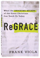 Regrace: What the Shocking Beliefs of the Great Christians Can Teach Us Today