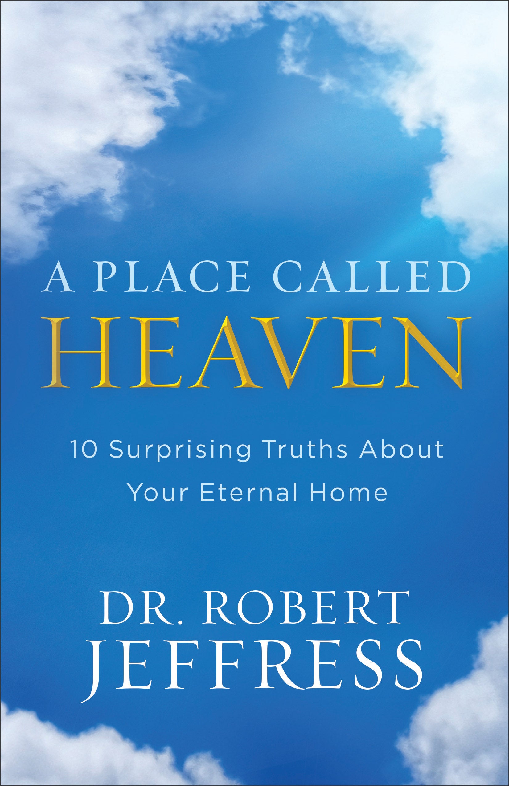 A Place Called Heaven: 10 Surprising Truths About Your Eternal Home