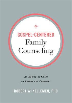 Gospel-Centered Family Counseling: An Equipping Guide For Pastors and Counselors