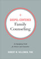 Gospel-Centered Family Counseling: An Equipping Guide For Pastors and Counselors