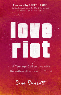Love Riot: A Teenage Call to Live With Relentless Abandon For Christ
