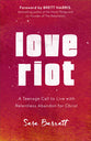 Love Riot: A Teenage Call to Live With Relentless Abandon For Christ