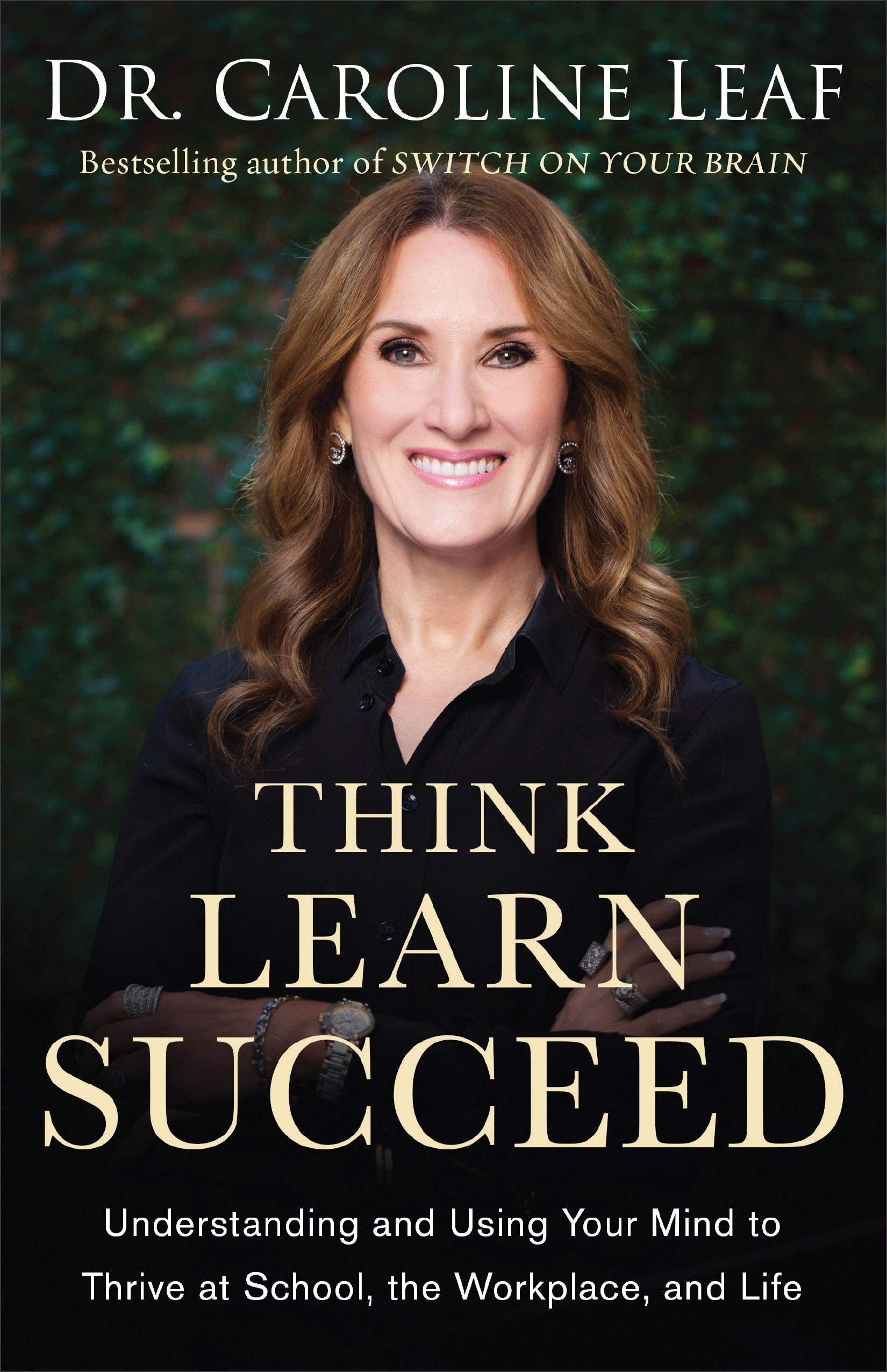 Think, Learn, Succeed: Understanding and Using Your Mind to Thrive At School, the Workplace, and Life
