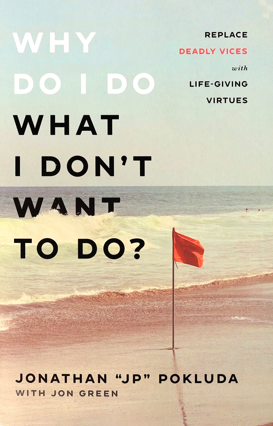 Why Do I Do What I Don't Want to Do?: Replace Deadly Vices With Life-Giving Virtues