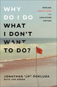 Why Do I Do What I Don't Want to Do?: Replace Deadly Vices With Life-Giving Virtues