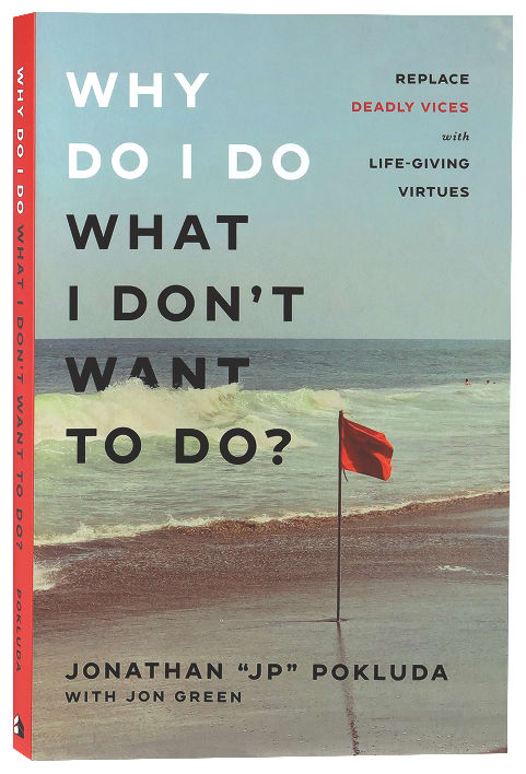 Why Do I Do What I Don't Want to Do?: Replace Deadly Vices With Life-Giving Virtues