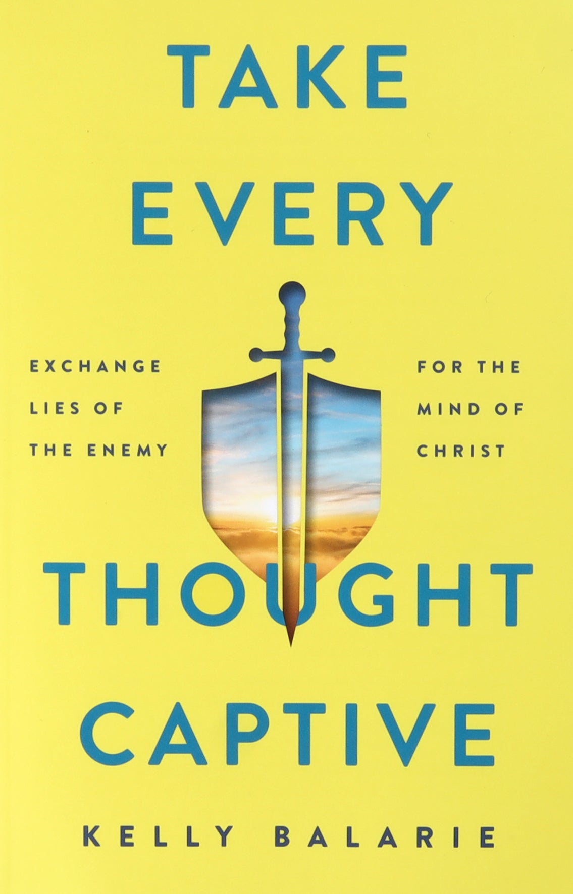 Take Every Thought Captive: Exchange Lies of the Enemy For the Mind of Christ