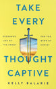 Take Every Thought Captive: Exchange Lies of the Enemy For the Mind of Christ