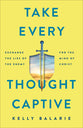 Take Every Thought Captive: Exchange Lies of the Enemy For the Mind of Christ