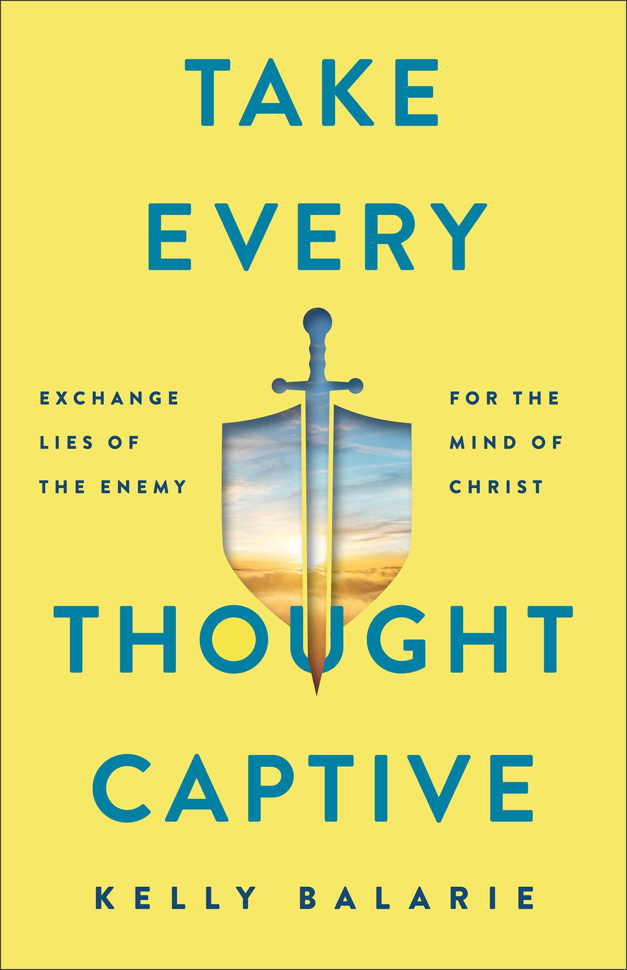 Take Every Thought Captive: Exchange Lies of the Enemy For the Mind of Christ