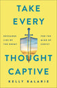 Take Every Thought Captive: Exchange Lies of the Enemy For the Mind of Christ