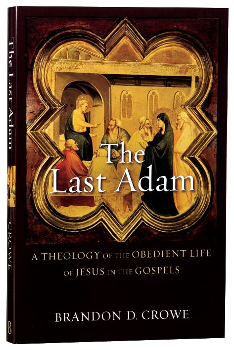 The Last Adam: A Theology of the Obedient Life of Jesus in the Gosples