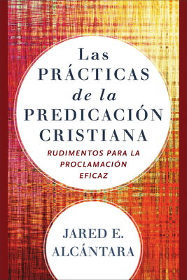 Las Practicas De La Predicacion Cristiana: Rudimentos Para La Proclamacion Eficaz (Spanish)