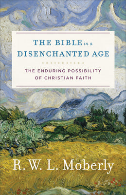 Bible in a Disenchanted Age, The: The Enduring Possibility of Christian Faith (Theological Explorations For The Church Catholic Series)