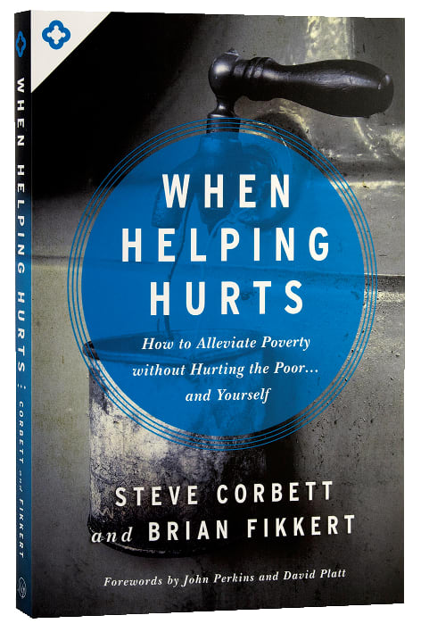 When Helping Hurts: How to Alleviate Poverty Withouth Hurting the Poor and Yourself