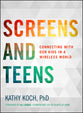 Screens and Teens: Connecting With Our Kids in a Wireless World (Life Better Together Series)