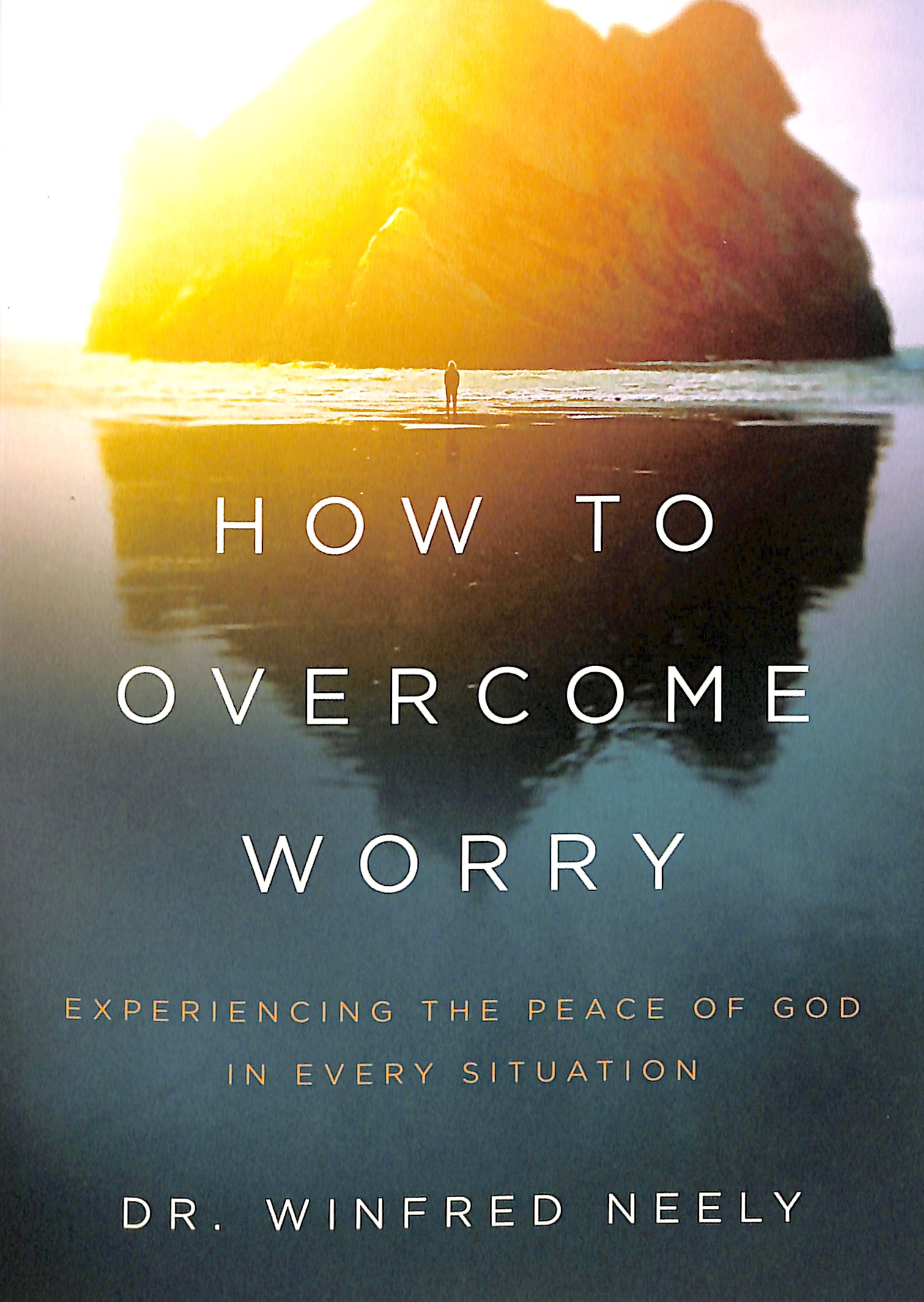 How to Overcome Worry: Experiencing the Peace of God in Every Situation